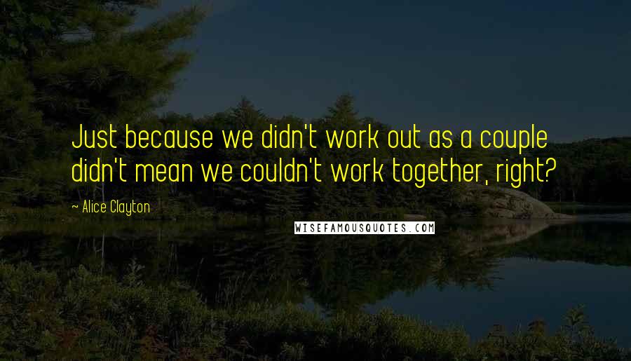 Alice Clayton Quotes: Just because we didn't work out as a couple didn't mean we couldn't work together, right?