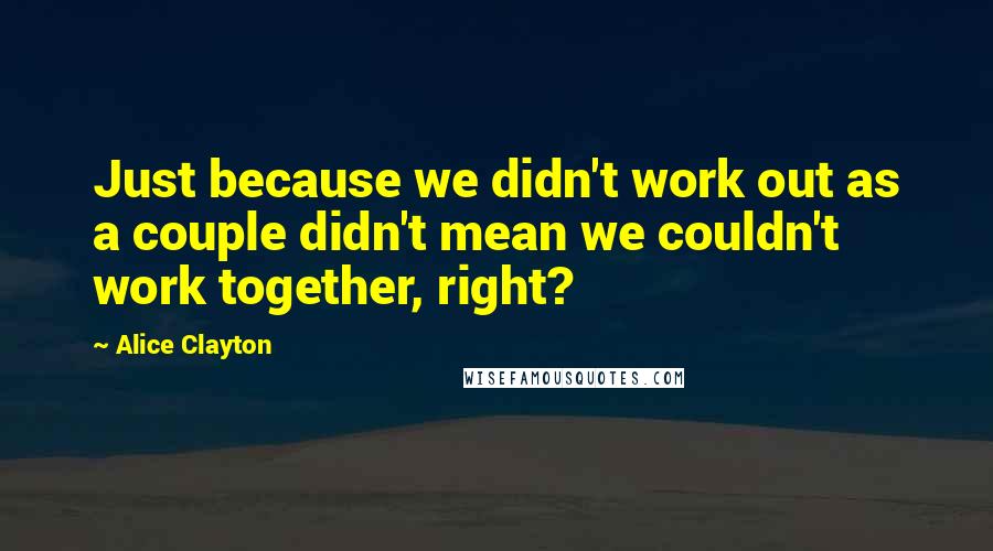 Alice Clayton Quotes: Just because we didn't work out as a couple didn't mean we couldn't work together, right?