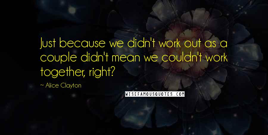 Alice Clayton Quotes: Just because we didn't work out as a couple didn't mean we couldn't work together, right?