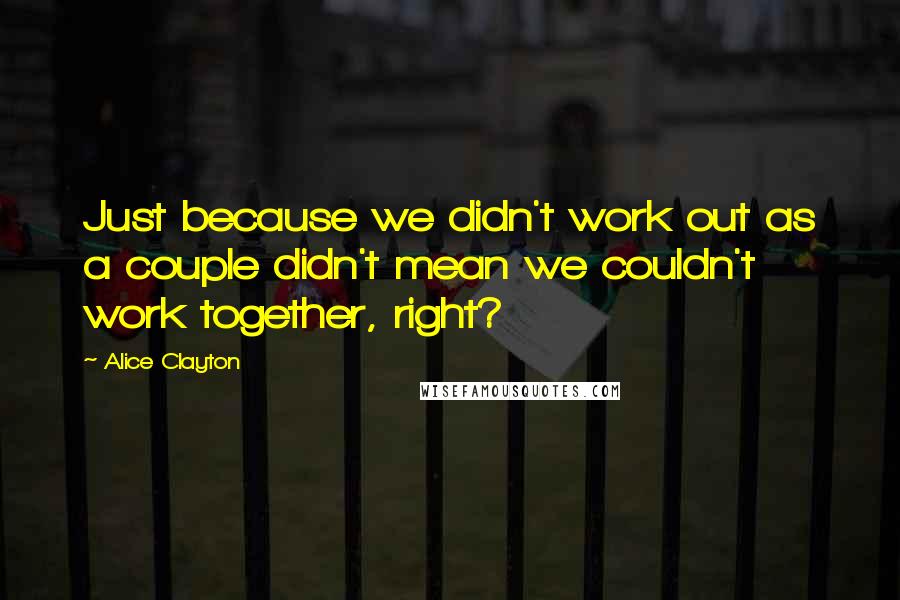 Alice Clayton Quotes: Just because we didn't work out as a couple didn't mean we couldn't work together, right?