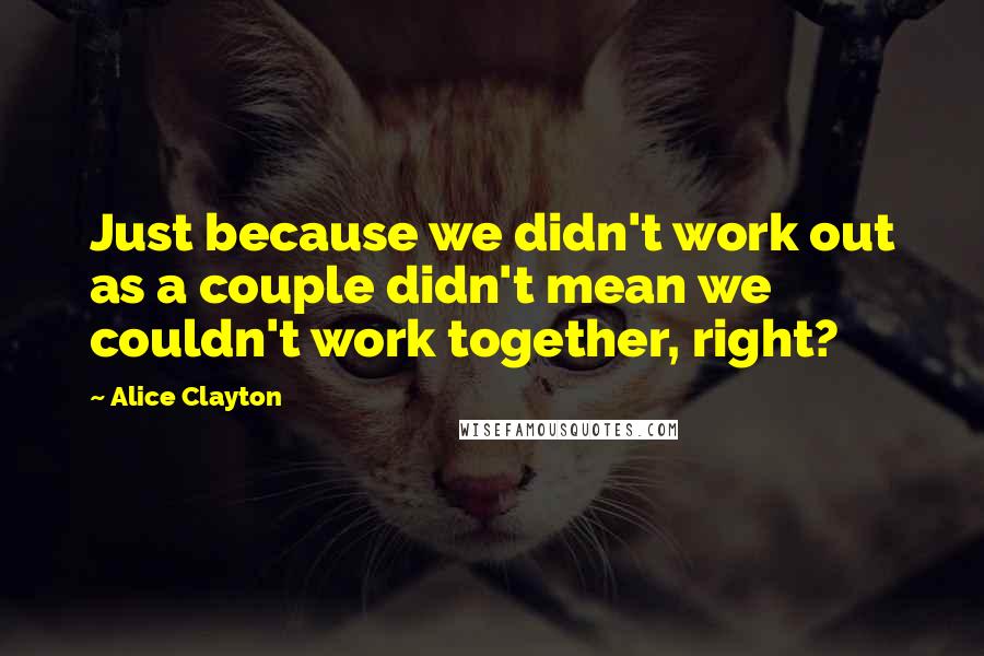 Alice Clayton Quotes: Just because we didn't work out as a couple didn't mean we couldn't work together, right?