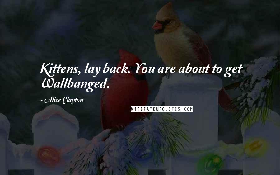 Alice Clayton Quotes: Kittens, lay back. You are about to get Wallbanged.