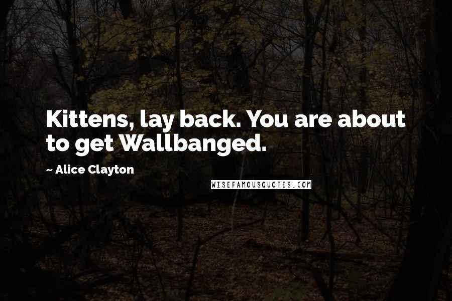 Alice Clayton Quotes: Kittens, lay back. You are about to get Wallbanged.