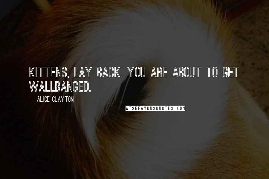 Alice Clayton Quotes: Kittens, lay back. You are about to get Wallbanged.