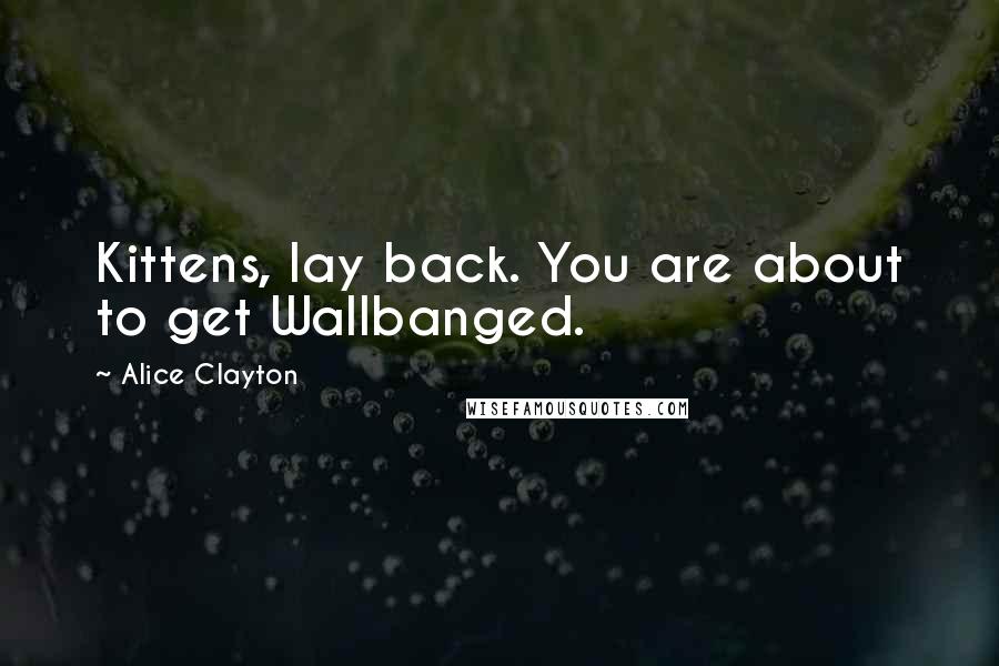 Alice Clayton Quotes: Kittens, lay back. You are about to get Wallbanged.