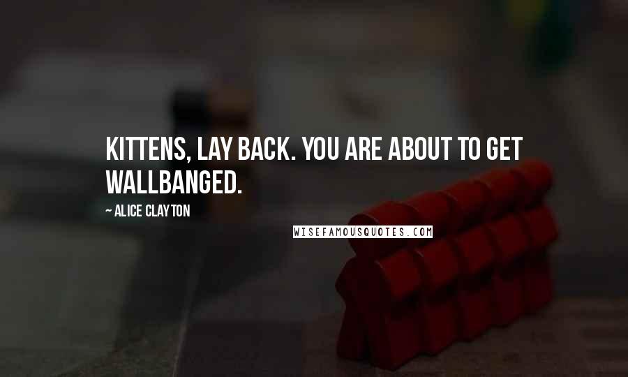 Alice Clayton Quotes: Kittens, lay back. You are about to get Wallbanged.