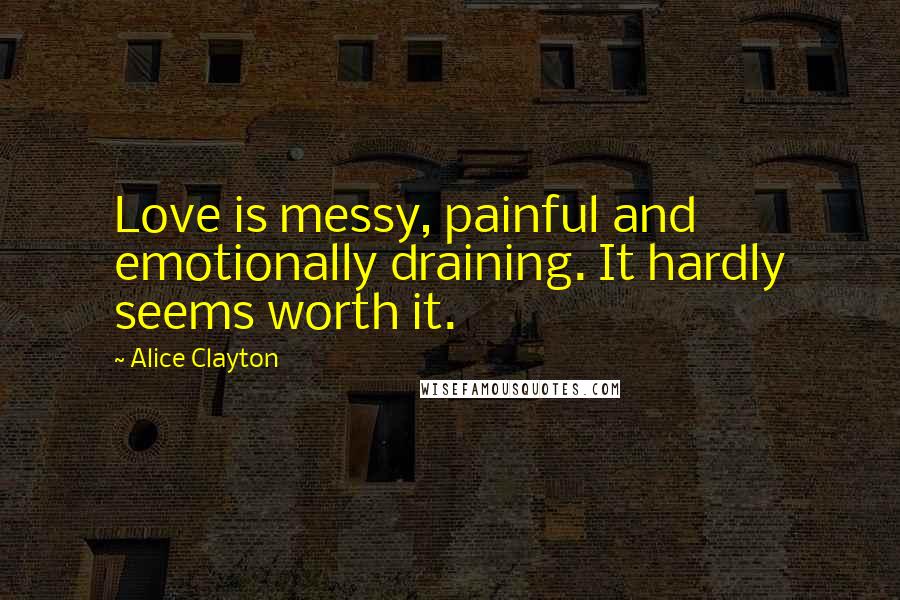 Alice Clayton Quotes: Love is messy, painful and emotionally draining. It hardly seems worth it.