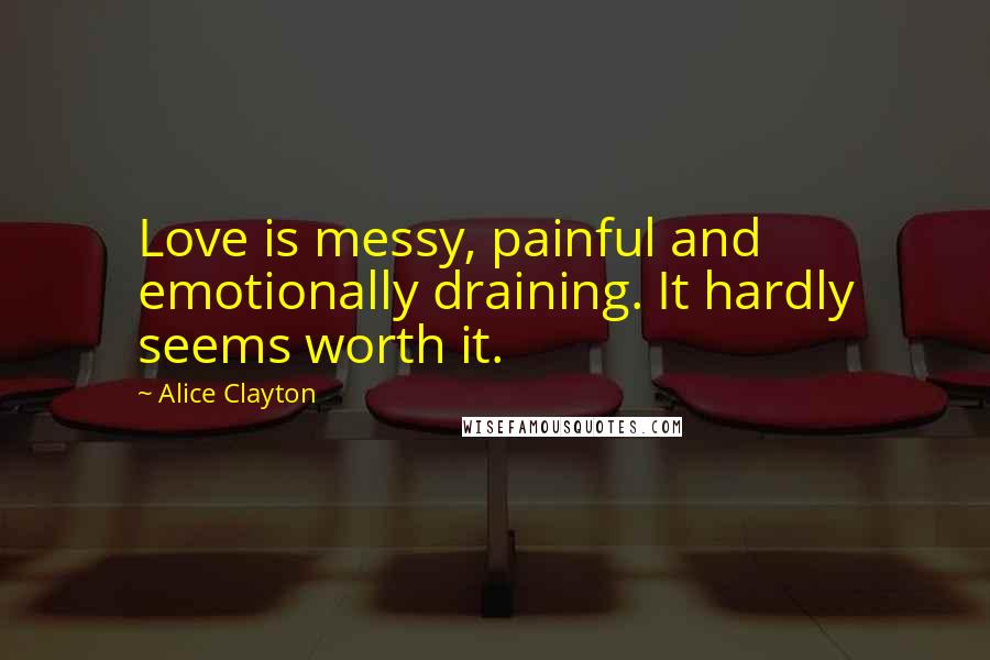 Alice Clayton Quotes: Love is messy, painful and emotionally draining. It hardly seems worth it.