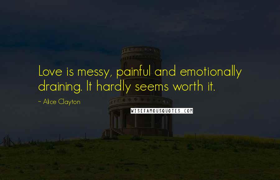 Alice Clayton Quotes: Love is messy, painful and emotionally draining. It hardly seems worth it.