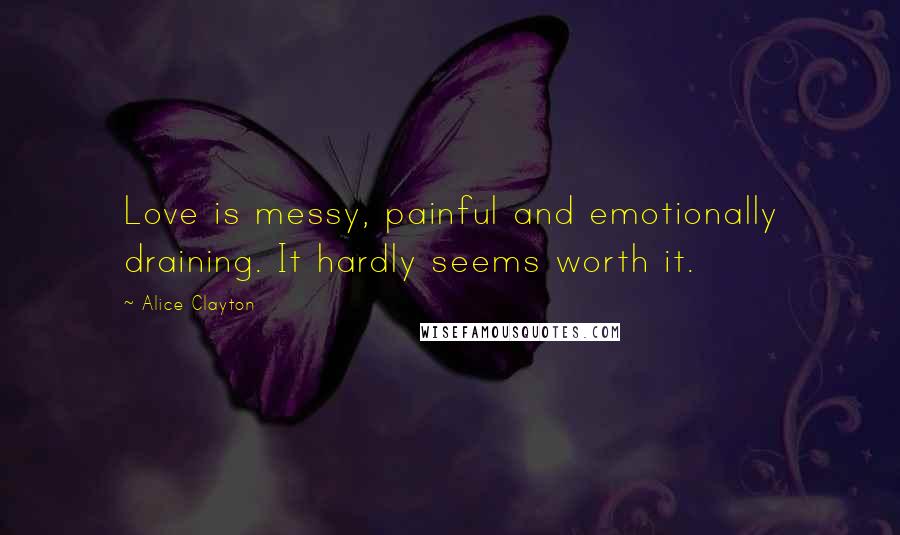 Alice Clayton Quotes: Love is messy, painful and emotionally draining. It hardly seems worth it.