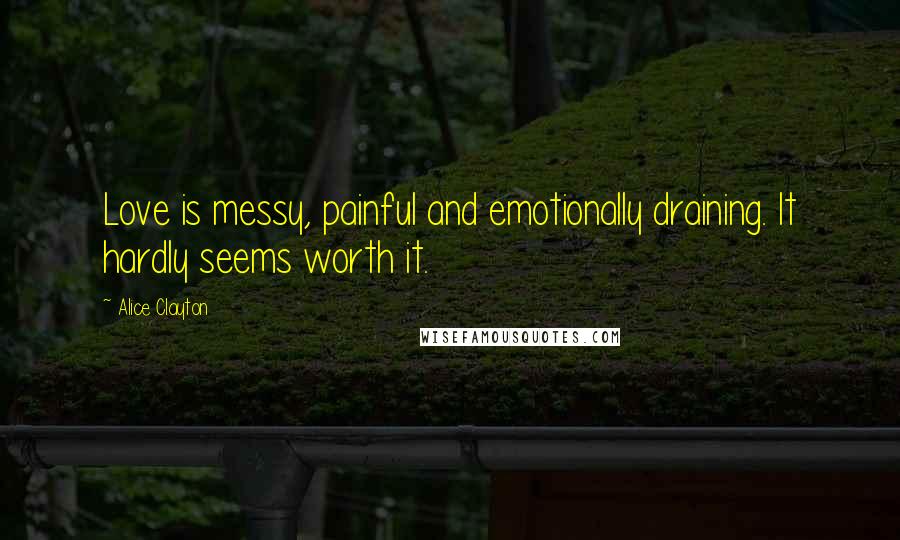 Alice Clayton Quotes: Love is messy, painful and emotionally draining. It hardly seems worth it.