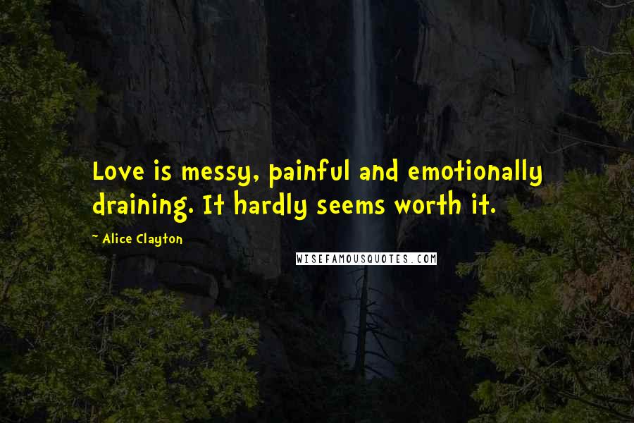 Alice Clayton Quotes: Love is messy, painful and emotionally draining. It hardly seems worth it.