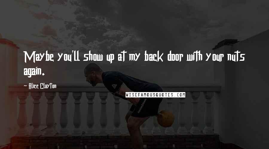 Alice Clayton Quotes: Maybe you'll show up at my back door with your nuts again.
