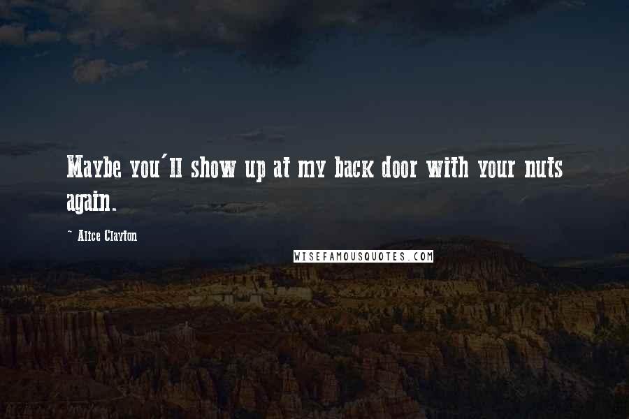Alice Clayton Quotes: Maybe you'll show up at my back door with your nuts again.