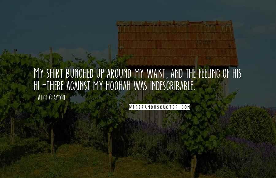 Alice Clayton Quotes: My shirt bunched up around my waist, and the feeling of his hi-there against my hoohah was indescribable.