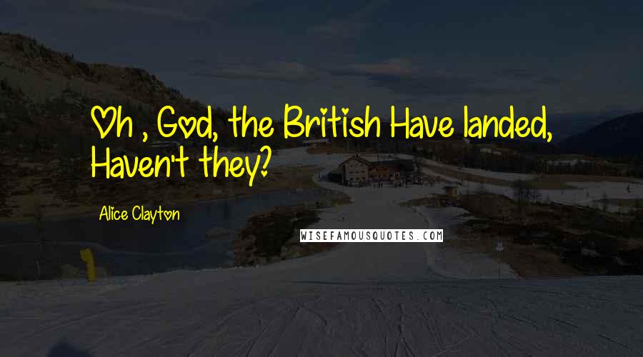 Alice Clayton Quotes: Oh , God, the British Have landed, Haven't they?