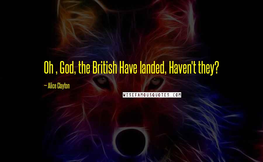 Alice Clayton Quotes: Oh , God, the British Have landed, Haven't they?