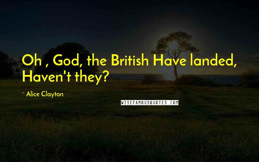 Alice Clayton Quotes: Oh , God, the British Have landed, Haven't they?