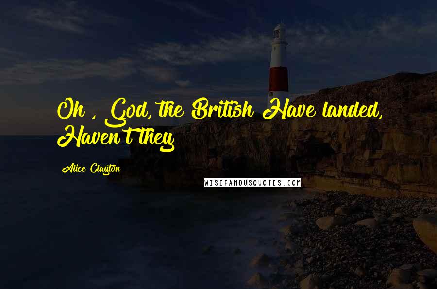 Alice Clayton Quotes: Oh , God, the British Have landed, Haven't they?