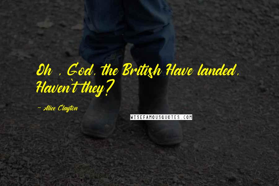 Alice Clayton Quotes: Oh , God, the British Have landed, Haven't they?