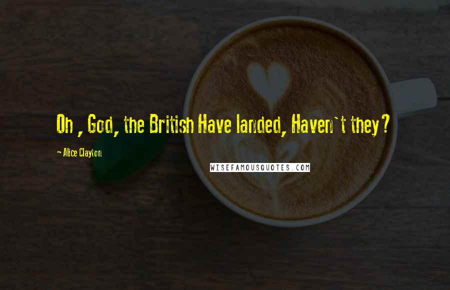 Alice Clayton Quotes: Oh , God, the British Have landed, Haven't they?