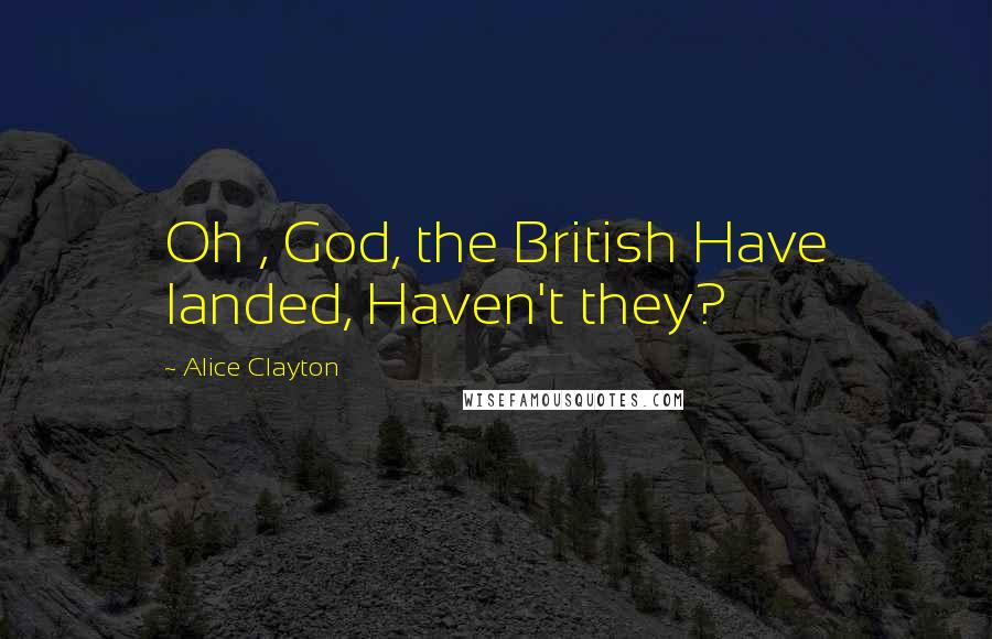 Alice Clayton Quotes: Oh , God, the British Have landed, Haven't they?