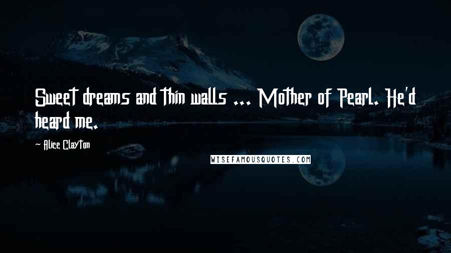 Alice Clayton Quotes: Sweet dreams and thin walls ... Mother of Pearl. He'd heard me.