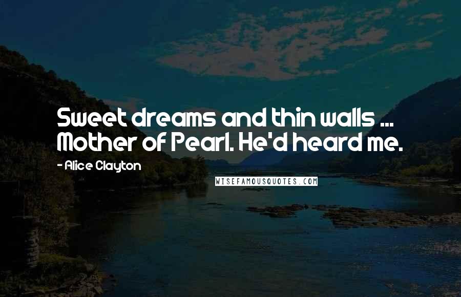 Alice Clayton Quotes: Sweet dreams and thin walls ... Mother of Pearl. He'd heard me.