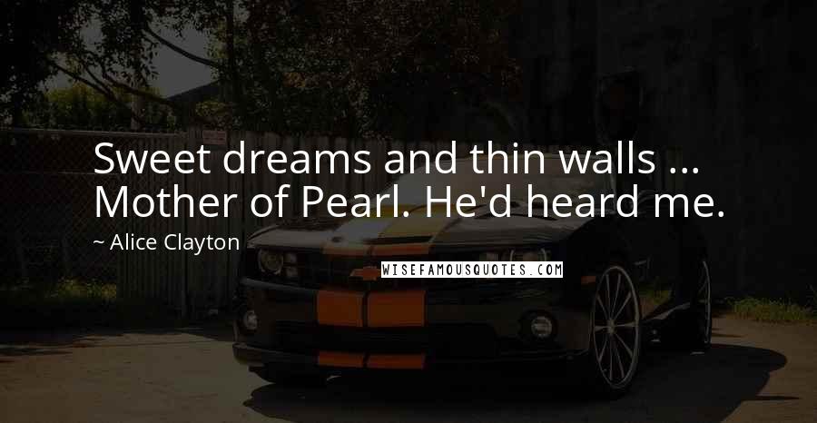 Alice Clayton Quotes: Sweet dreams and thin walls ... Mother of Pearl. He'd heard me.