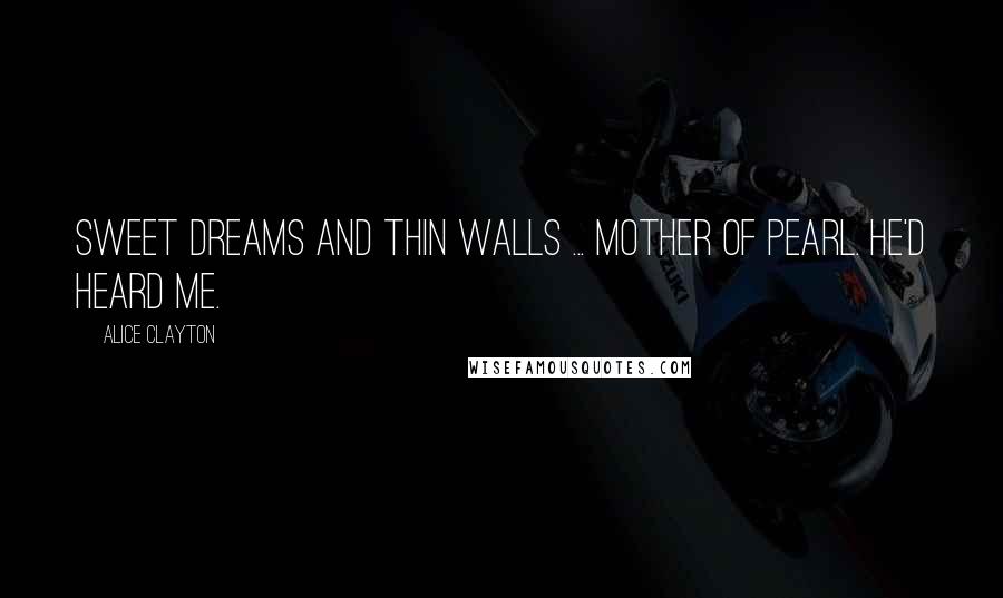 Alice Clayton Quotes: Sweet dreams and thin walls ... Mother of Pearl. He'd heard me.