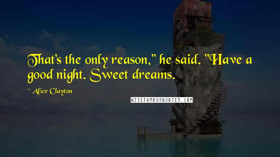 Alice Clayton Quotes: That's the only reason," he said. "Have a good night. Sweet dreams.