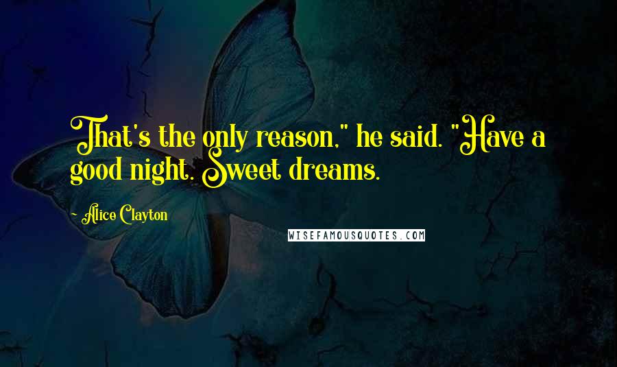 Alice Clayton Quotes: That's the only reason," he said. "Have a good night. Sweet dreams.