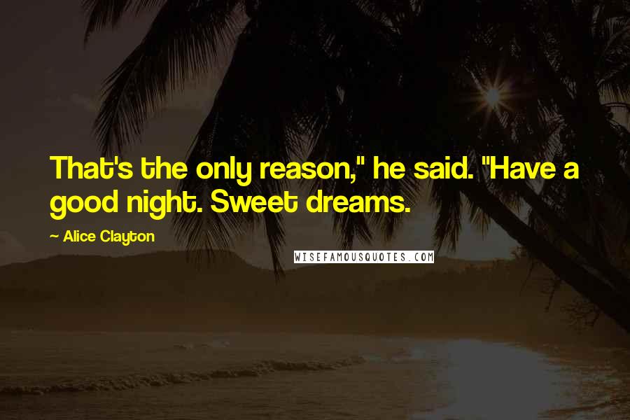 Alice Clayton Quotes: That's the only reason," he said. "Have a good night. Sweet dreams.