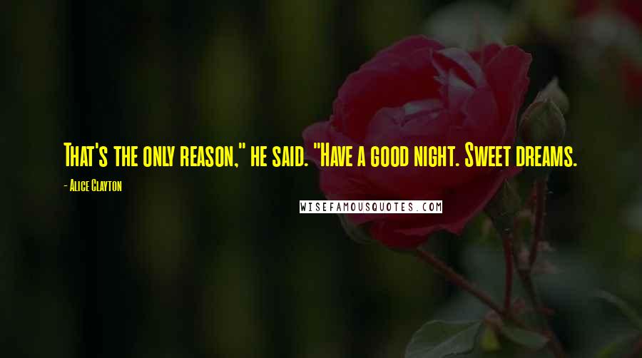 Alice Clayton Quotes: That's the only reason," he said. "Have a good night. Sweet dreams.