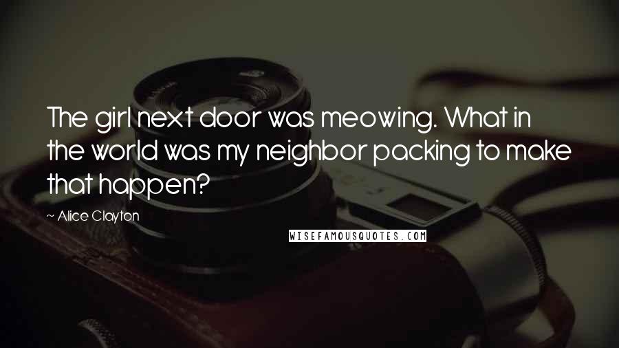 Alice Clayton Quotes: The girl next door was meowing. What in the world was my neighbor packing to make that happen?