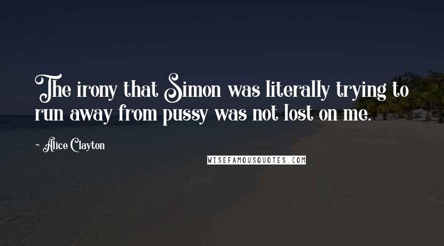 Alice Clayton Quotes: The irony that Simon was literally trying to run away from pussy was not lost on me.