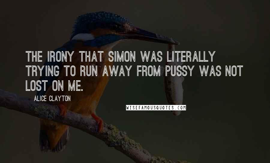 Alice Clayton Quotes: The irony that Simon was literally trying to run away from pussy was not lost on me.