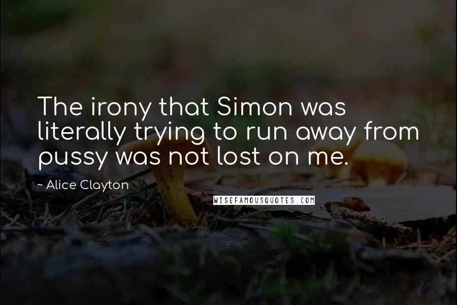 Alice Clayton Quotes: The irony that Simon was literally trying to run away from pussy was not lost on me.