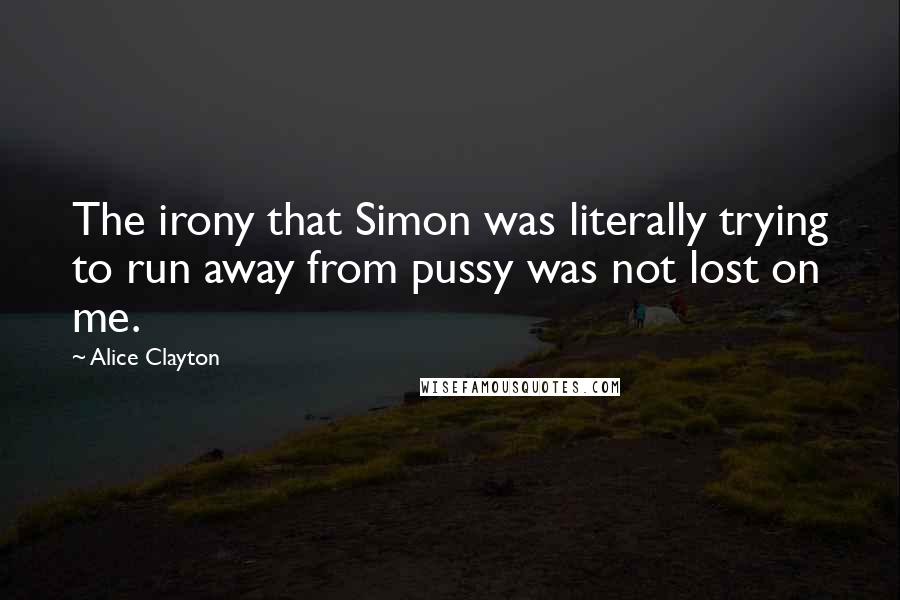 Alice Clayton Quotes: The irony that Simon was literally trying to run away from pussy was not lost on me.