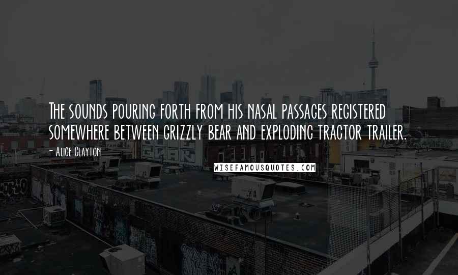 Alice Clayton Quotes: The sounds pouring forth from his nasal passages registered somewhere between grizzly bear and exploding tractor trailer.