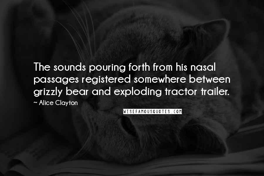 Alice Clayton Quotes: The sounds pouring forth from his nasal passages registered somewhere between grizzly bear and exploding tractor trailer.