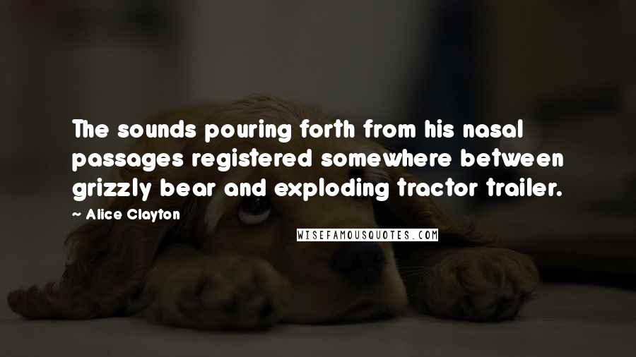 Alice Clayton Quotes: The sounds pouring forth from his nasal passages registered somewhere between grizzly bear and exploding tractor trailer.