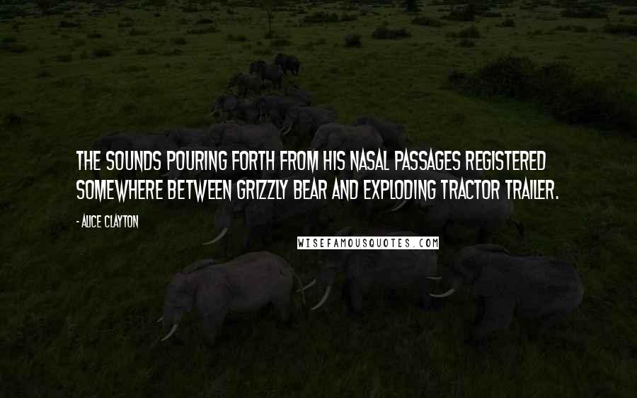 Alice Clayton Quotes: The sounds pouring forth from his nasal passages registered somewhere between grizzly bear and exploding tractor trailer.