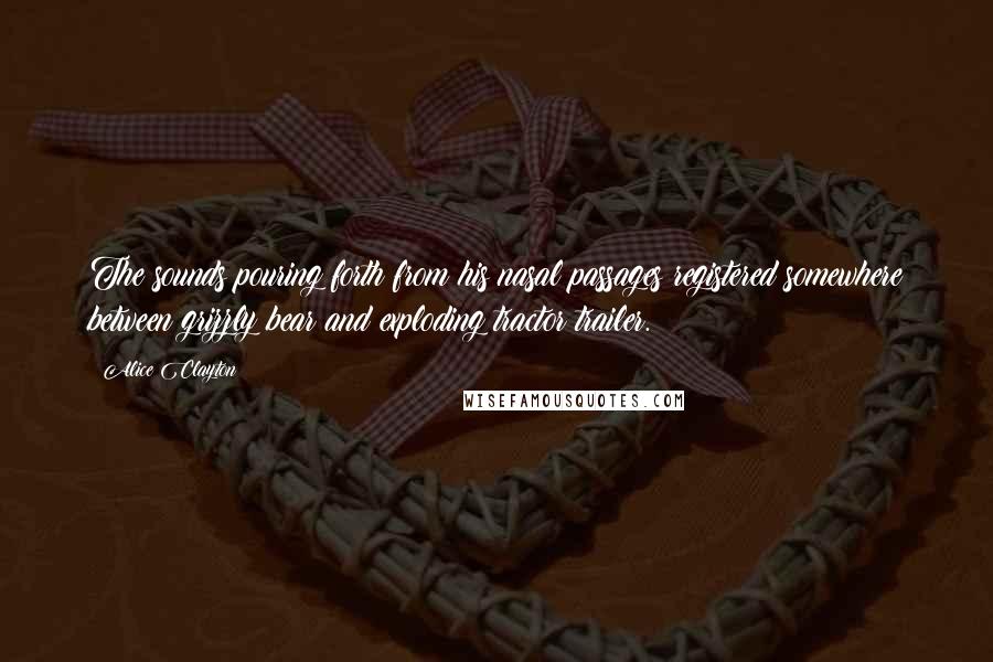 Alice Clayton Quotes: The sounds pouring forth from his nasal passages registered somewhere between grizzly bear and exploding tractor trailer.