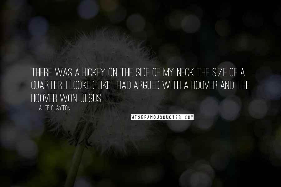Alice Clayton Quotes: There was a hickey on the side of my neck the size of a quarter. I looked like I had argued with a Hoover and the Hoover won. Jesus.