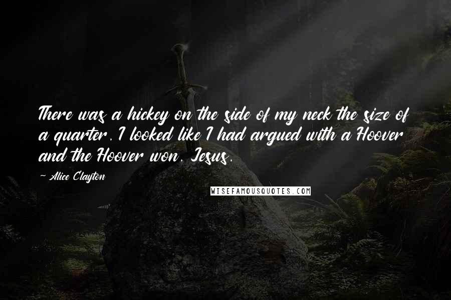 Alice Clayton Quotes: There was a hickey on the side of my neck the size of a quarter. I looked like I had argued with a Hoover and the Hoover won. Jesus.