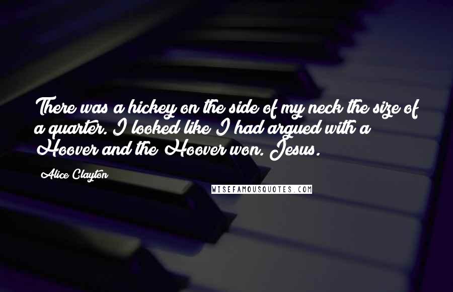 Alice Clayton Quotes: There was a hickey on the side of my neck the size of a quarter. I looked like I had argued with a Hoover and the Hoover won. Jesus.