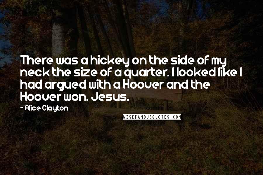 Alice Clayton Quotes: There was a hickey on the side of my neck the size of a quarter. I looked like I had argued with a Hoover and the Hoover won. Jesus.