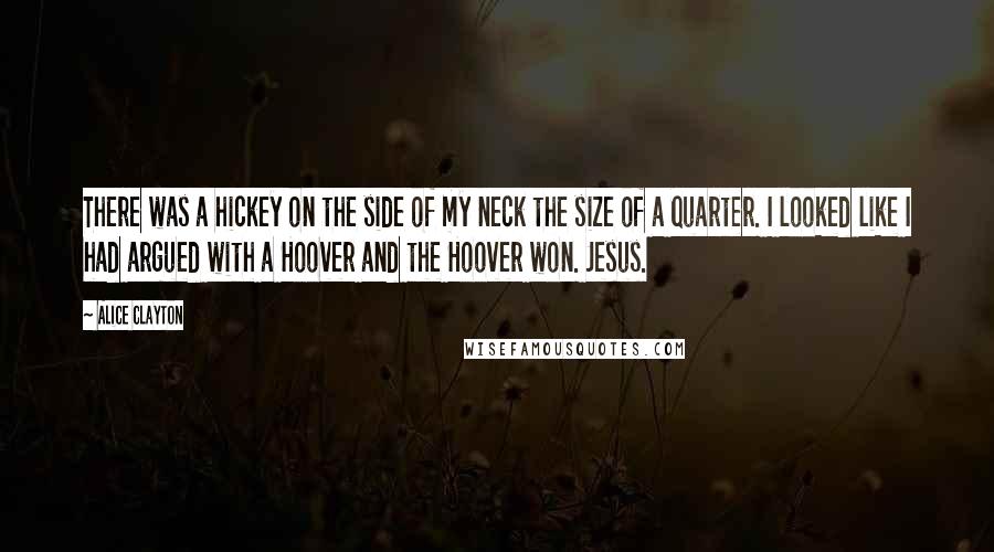 Alice Clayton Quotes: There was a hickey on the side of my neck the size of a quarter. I looked like I had argued with a Hoover and the Hoover won. Jesus.