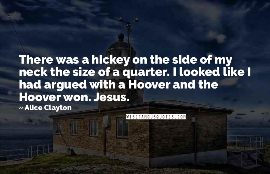 Alice Clayton Quotes: There was a hickey on the side of my neck the size of a quarter. I looked like I had argued with a Hoover and the Hoover won. Jesus.